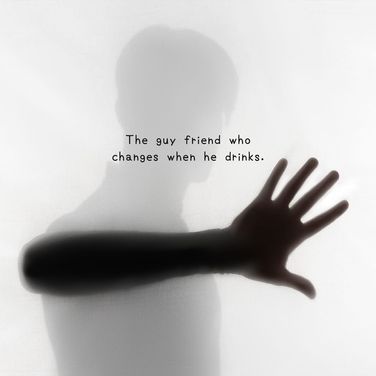 The guy friend who changes when he drinks