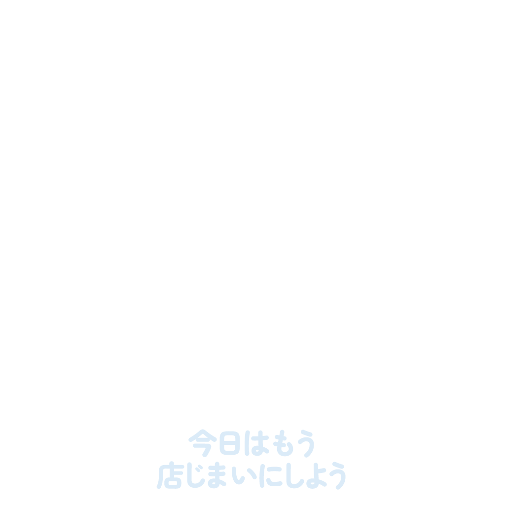 今日はもう店じまいにしよう